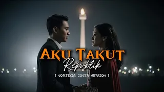 aku takut repvblik vortexia cover version