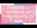 Fixing the ng Command Not Found Error in Git Bash