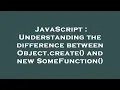 JavaScript Understanding the difference between Object create and new SomeFunction