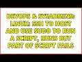 DevOps SysAdmins Linux ssh to host and use sudo to run a script runs but part of script fails