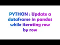 PYTHON Update a dataframe in pandas while iterating row by row