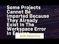 some projects cannot be imported because they already exist in the workspace error in eclipse