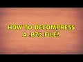 How to decompress a bz2 file 5 Solutions
