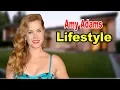 Amy Adams - Lifestyle Boyfriend Family Net Worth Biography 2019 Celebrity Glorious