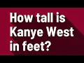 How tall is Kanye West in feet