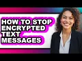 How to Stop Encrypted Text Messages - Full Guide
