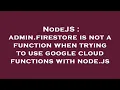 NodeJS admin firestore is not a function when trying to use google cloud functions with node js