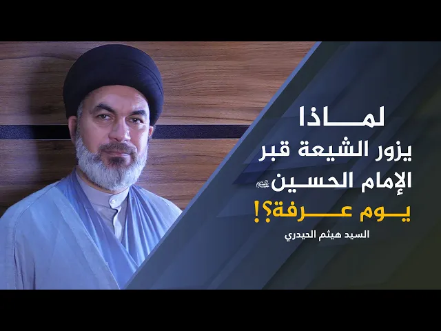 لماذا يزور الشيعة قبر الإمام الحسين (ع) يوم عرفة؟ - سماحة السيد هيثم الحيدري