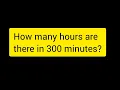 How many hours are there in 300 minutes