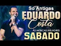 EDUARDO COSTA SÓ ANTIGAS 💖 SÁBADO ESPECIAL 🔥 AS MELHORES PARA VOCÊ CANTAR ALTO! 🎶