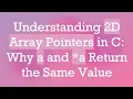 Understanding 2D Array Pointers in C Why a and a Return the Same Value