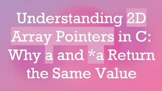 Understanding 2D Array Pointers in C Why a and a Return the Same Value