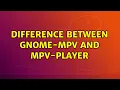 Ubuntu Difference between Gnome-MPV and MPV-player