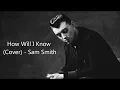 How Will I Know (Cover) - Sam Smith (Lyrics)