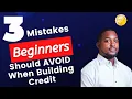 3 Mistakes Beginners Should AVOID When Building Credit