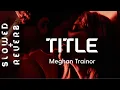 Meghan Trainor - Title  (s l o w e d  +  r e v e r b) \