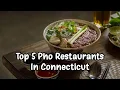 Best Pho Restaurants in Hartford CT Have you been there yet