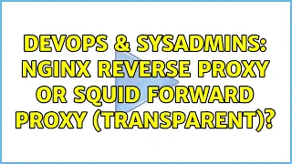DevOps SysAdmins nginx reverse proxy or squid forward proxy transparent 2 Solutions