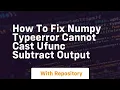 how to fix numpy typeerror cannot cast ufunc subtract output