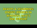 DevOps SysAdmins DNSSEC broken in Windows 2016 s DNS server
