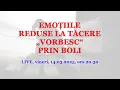 EMOȚIILE REDUSE LA TĂCERE „VORBESC“ PRIN BOLI
