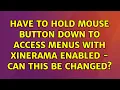 Ubuntu Have to hold mouse button down to access menus with Xinerama enabled - can this be changed