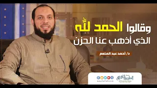 وقالوا الحمد لله الذي أذهب عنا الحزن د أحمد عبد المنعم 