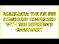 Databases The DELETE statement conflicted with the REFERENCE constraint 5 Solutions