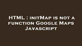 HTML initMap is not a function Google Maps Javascript