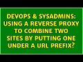 DevOps SysAdmins Using a reverse proxy to combine two sites by putting one under a URL prefix