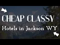 CHEAP CLASSY HOTELS IN JACKSON WY