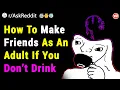 How to Make Friends As an Adult if You Don t Drink - AskReddit