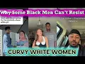 WHY ARE CURVY WHITE WOMEN SO ATTRACTIVE TO SOME BLACK MEN