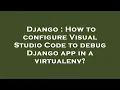 Django How to configure Visual Studio Code to debug Django app in a virtualenv