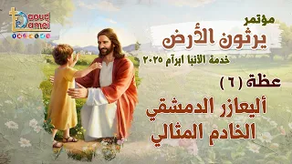 أليعازر الدمشقي الخادم المثالي عظة 6 من مؤتمر يرثون الأرض خدمة الأنبا ابرآم 2025 أبونا داود لمعي 