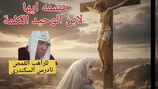 قسمه ايها الابن الوحيد الكلمة للراهب القمص تادرس السكندري دندنها