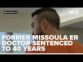 Wake of carnage Former Missoula ER doctor sentenced to 40 years in Montana State Prison