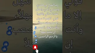 رب اشرح لي صدري ويسر لي أمري واحلل عقدة لساني يفقهوا قولي اللهم لا سهل إلا ما جعلته سهلا 