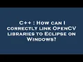 C How can I correctly link OpenCV libraries to Eclipse on Windows