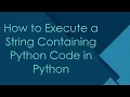 How to Execute a String Containing Python Code in Python