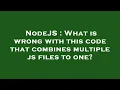 NodeJS What is wrong with this code that combines multiple js files to one