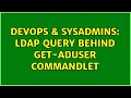 DevOps SysAdmins LDAP Query behind Get-ADUser commandlet 3 Solutions