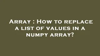 Array How to replace a list of values in a numpy array