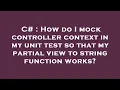 C How do I mock controller context in my unit test so that my partial view to string function wor