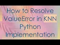 How to Resolve ValueError in KNN Python Implementation