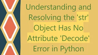 Understanding and Resolving the str Object Has No Attribute Decode Error in Python