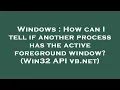 Windows How can I tell if another process has the active foreground window Win32 API vb net