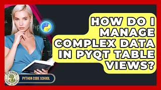 How Do I Manage Complex Data In PyQt Table Views - Python Code School