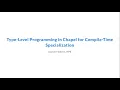 Type-Level Programming in Chapel for Compile-Time Specialization ChapelCon 25