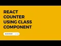 React Counter using Class Component